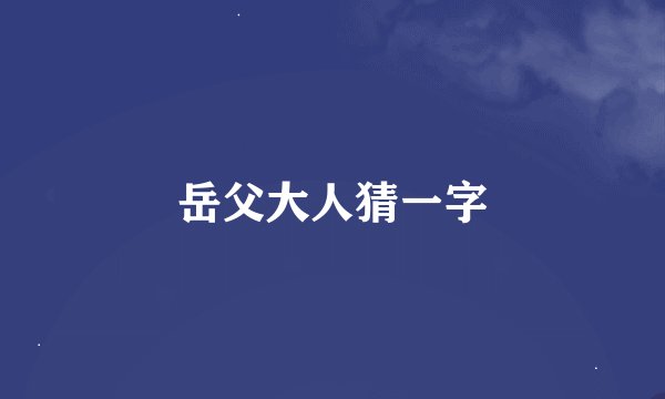 岳父大人猜一字