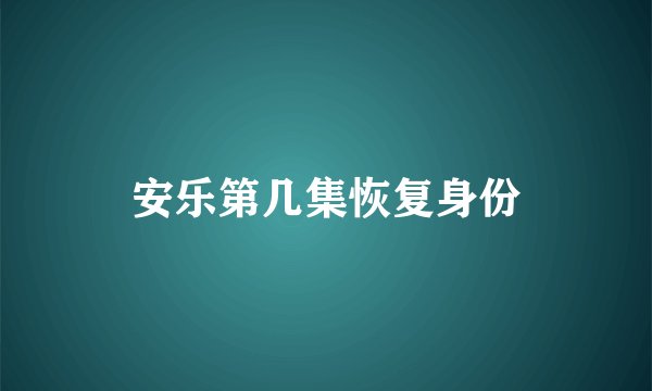 安乐第几集恢复身份
