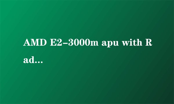AMD E2-3000m apu with Radeon(tm) HD graphics 1.8GHz 相当于英特尔哪个级别