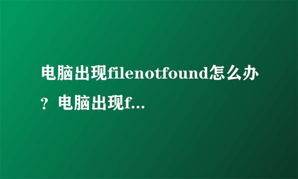 电脑出现filenotfound怎么办？电脑出现filenotfound的处理方法