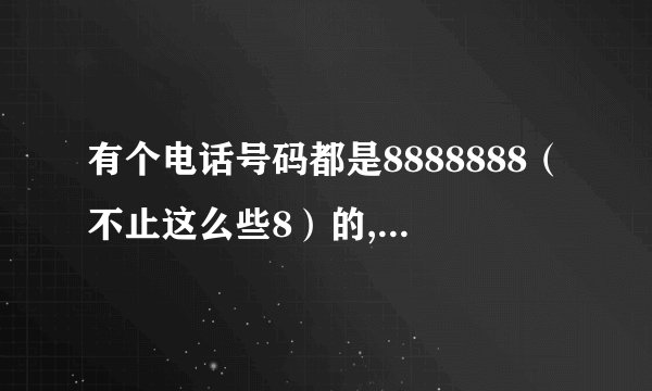有个电话号码都是8888888（不止这么些8）的,怎么回事