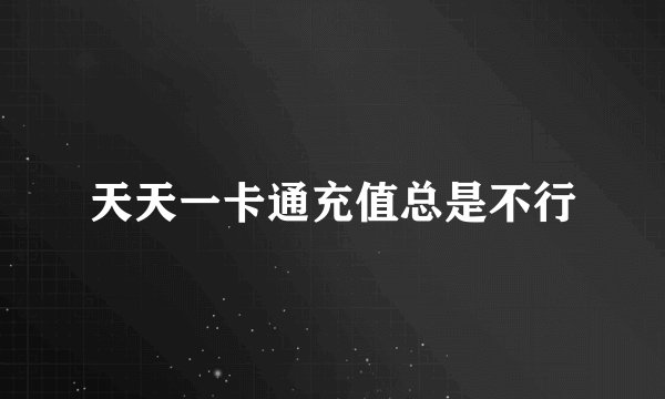 天天一卡通充值总是不行