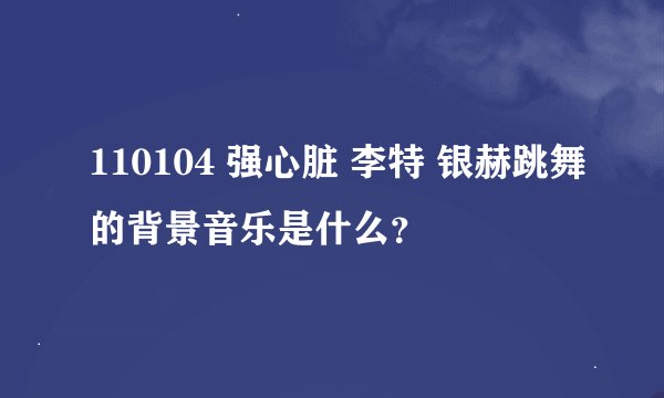 110104 强心脏 李特 银赫跳舞的背景音乐是什么？
