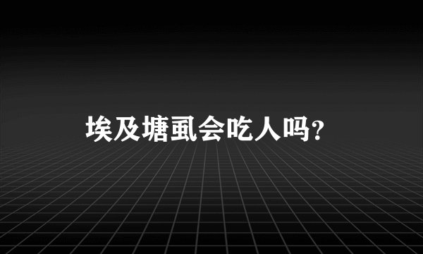 埃及塘虱会吃人吗？