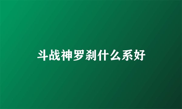 斗战神罗刹什么系好