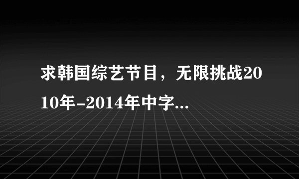 求韩国综艺节目，无限挑战2010年-2014年中字 百度网盘