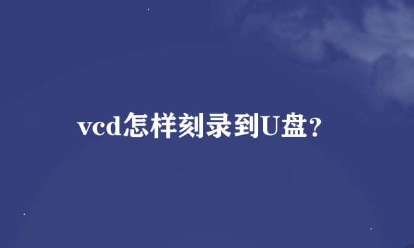 vcd怎样刻录到U盘？