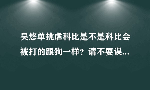 吴悠单挑虐科比是不是科比会被打的跟狗一样？请不要误会完全没有偏激心理