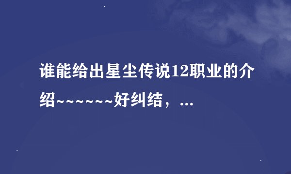 谁能给出星尘传说12职业的介绍~~~~~~好纠结，不知道选哪个职业呢~~~~~T.T~~~~