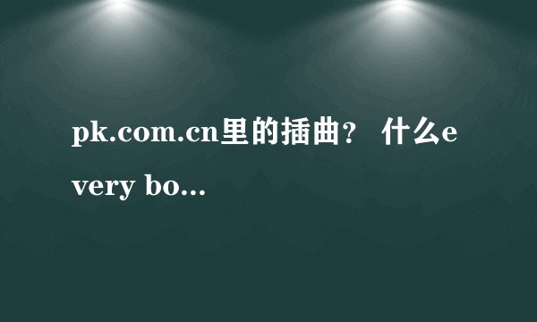 pk.com.cn里的插曲？ 什么every body 的