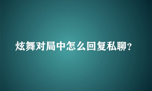 炫舞对局中怎么回复私聊？