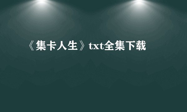 《集卡人生》txt全集下载