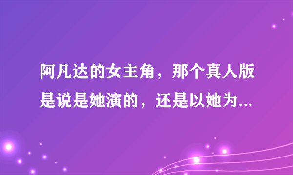 阿凡达的女主角，那个真人版是说是她演的，还是以她为原型创作的？