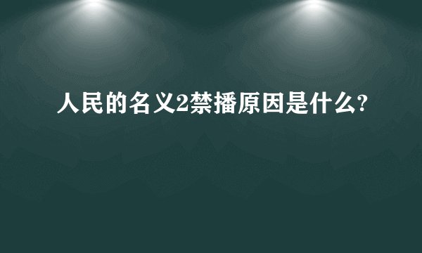 人民的名义2禁播原因是什么?