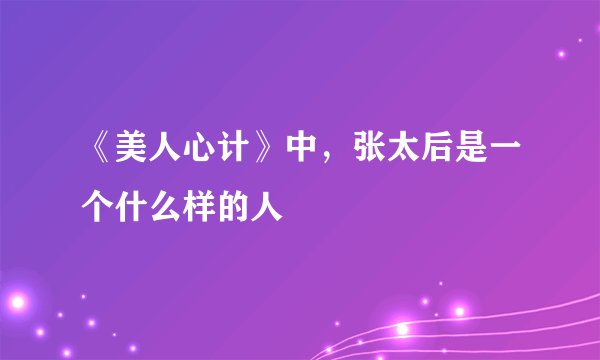 《美人心计》中，张太后是一个什么样的人