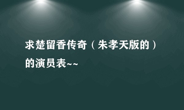 求楚留香传奇（朱孝天版的）的演员表~~