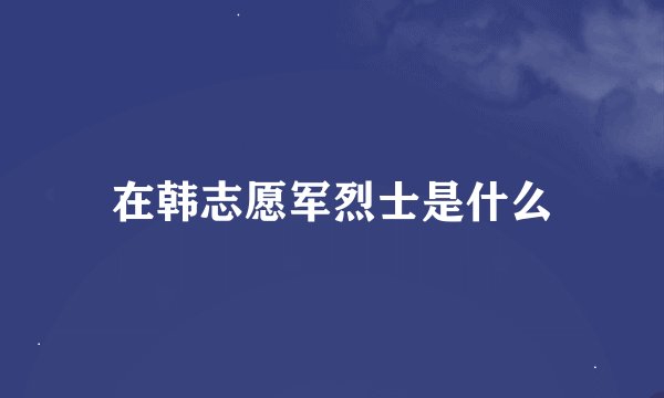 在韩志愿军烈士是什么