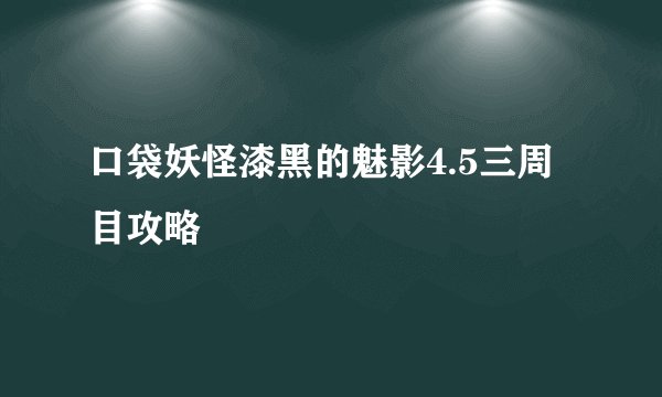口袋妖怪漆黑的魅影4.5三周目攻略