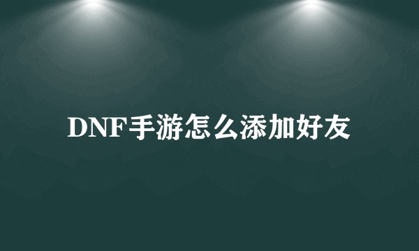 DNF手游怎么添加好友