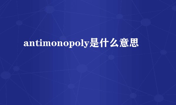 antimonopoly是什么意思