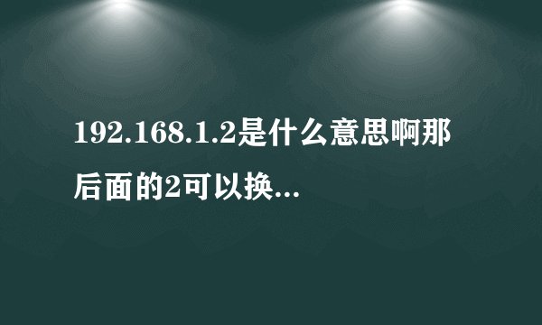 192.168.1.2是什么意思啊那后面的2可以换成别的什么数字吗