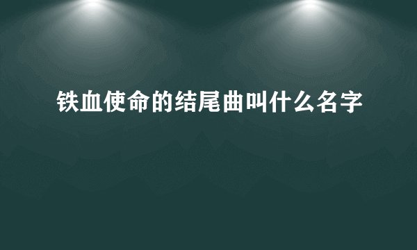 铁血使命的结尾曲叫什么名字