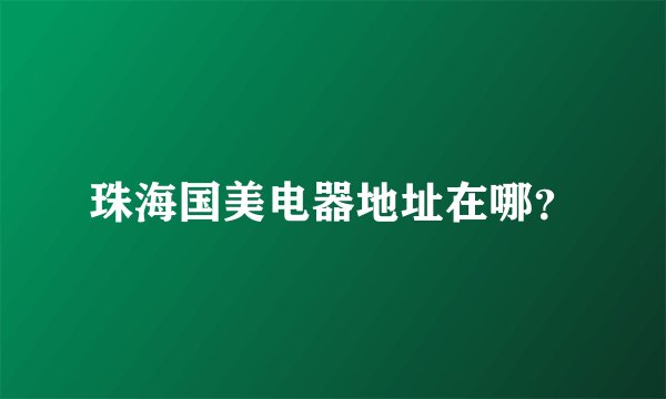 珠海国美电器地址在哪？