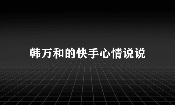 韩万和的快手心情说说
