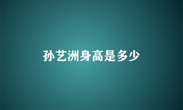 孙艺洲身高是多少