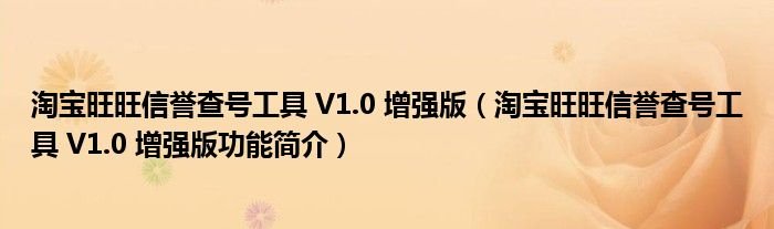 淘宝旺旺信誉查号工具V10增强版淘宝旺旺信誉查号工具V10增强版功能简介