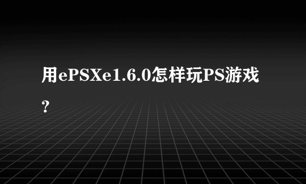 用ePSXe1.6.0怎样玩PS游戏？