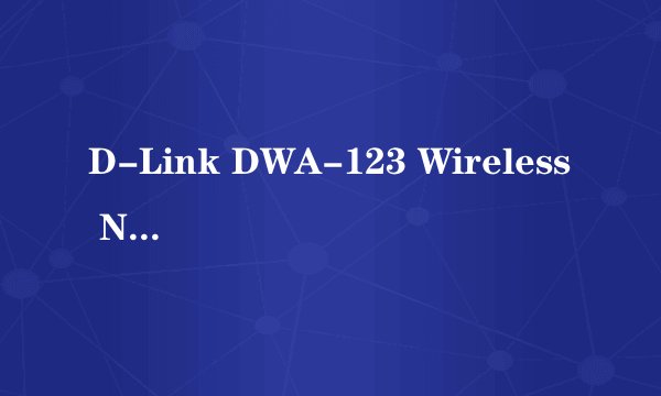 D-Link DWA-123 Wireless N 150如何设置，才能连上无线网络 ？