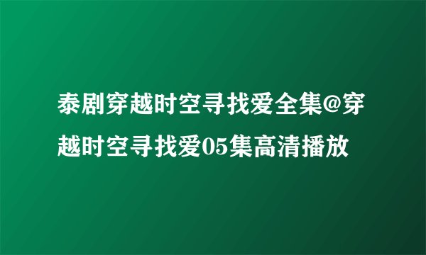 泰剧穿越时空寻找爱全集@穿越时空寻找爱05集高清播放
