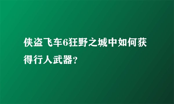 侠盗飞车6狂野之城中如何获得行人武器？