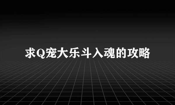 求Q宠大乐斗入魂的攻略