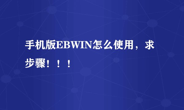 手机版EBWIN怎么使用，求步骤！！！