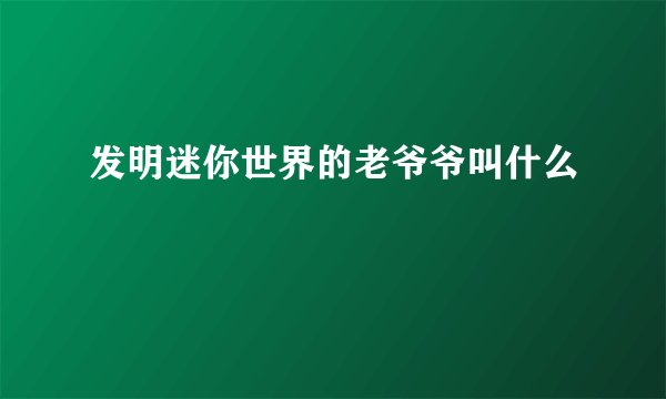 发明迷你世界的老爷爷叫什么