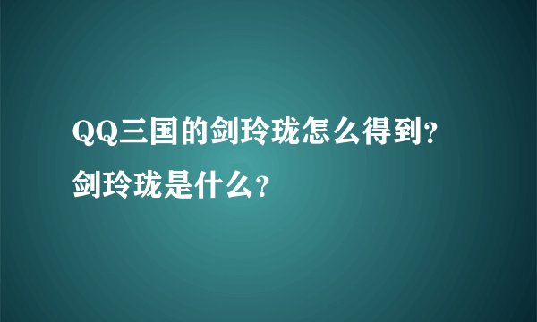 QQ三国的剑玲珑怎么得到？剑玲珑是什么？