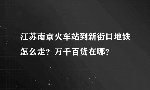 江苏南京火车站到新街口地铁怎么走？万千百货在哪？