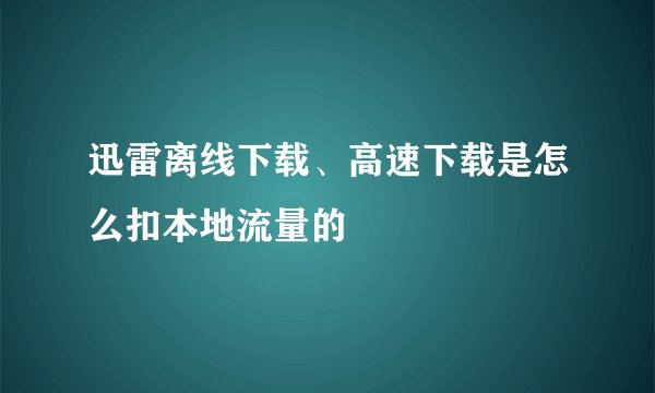 迅雷离线下载、高速下载是怎么扣本地流量的