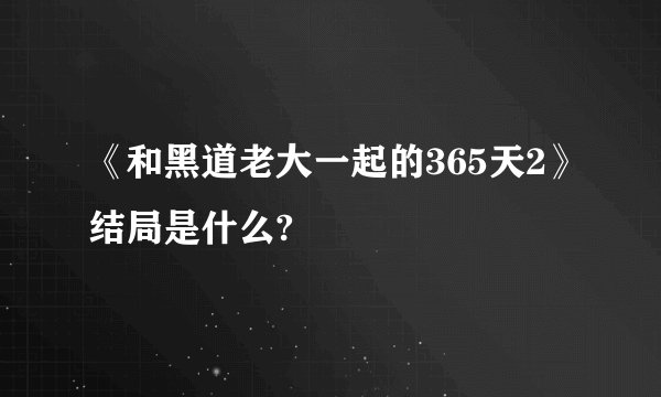 《和黑道老大一起的365天2》结局是什么?