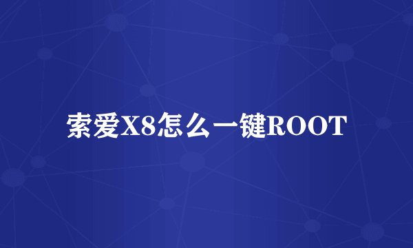 索爱X8怎么一键ROOT