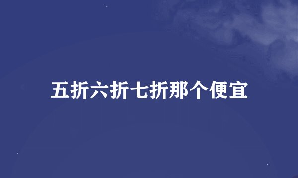 五折六折七折那个便宜