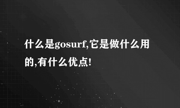 什么是gosurf,它是做什么用的,有什么优点!