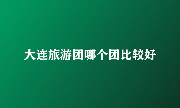 大连旅游团哪个团比较好