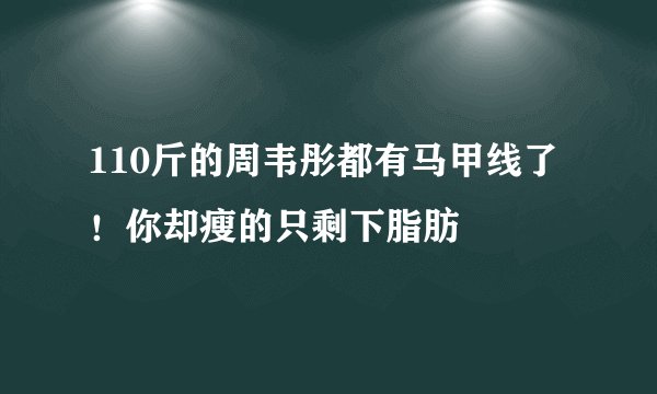 110斤的周韦彤都有马甲线了！你却瘦的只剩下脂肪