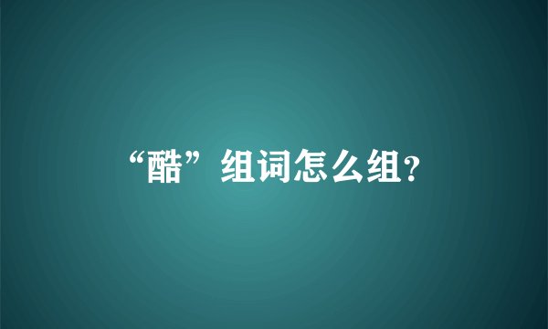 “酷”组词怎么组？