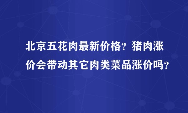 北京五花肉最新价格？猪肉涨价会带动其它肉类菜品涨价吗？