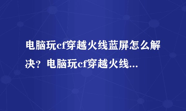电脑玩cf穿越火线蓝屏怎么解决？电脑玩cf穿越火线蓝屏解决教程
