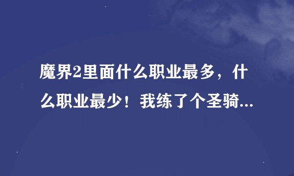 魔界2里面什么职业最多，什么职业最少！我练了个圣骑，同职业太多了 砍都砍不死人！